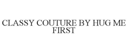 CLASSY COUTURE BY HUG ME FIRST trademark