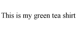 THIS IS MY GREEN TEA SHIRT trademark