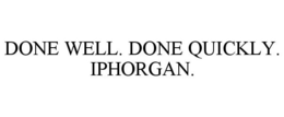 DONE WELL. DONE QUICKLY. IPHORGAN. trademark