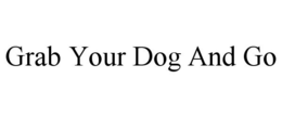 GRAB YOUR DOG AND GO trademark