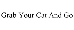 GRAB YOUR CAT AND GO trademark