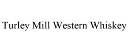 TURLEY MILL WESTERN WHISKEY trademark