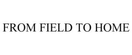 FROM FIELD TO HOME trademark