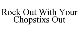 ROCK OUT WITH YOUR CHOPSTIXS OUT trademark