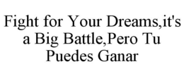 FIGHT FOR YOUR DREAMS,IT'S A BIG BATTLE,PERO TU PUEDES GANAR trademark
