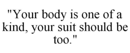 "YOUR BODY IS ONE OF A KIND, YOUR SUIT SHOULD BE TOO." trademark