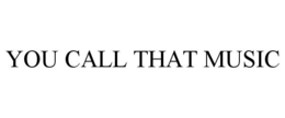 YOU CALL THAT MUSIC trademark