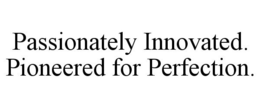 PASSIONATELY INNOVATED. PIONEERED FOR PERFECTION. trademark