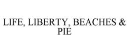 LIFE, LIBERTY, BEACHES & PIE trademark