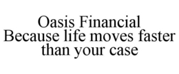 OASIS FINANCIAL BECAUSE LIFE MOVES FASTER THAN YOUR CASE trademark