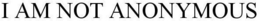 I AM NOT ANONYMOUS trademark
