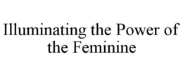 ILLUMINATING THE POWER OF THE FEMININE trademark