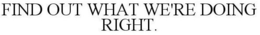 FIND OUT WHAT WE'RE DOING RIGHT. trademark