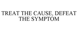 TREAT THE CAUSE, DEFEAT THE SYMPTOM trademark