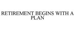 RETIREMENT BEGINS WITH A PLAN trademark