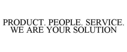 PRODUCT. PEOPLE. SERVICE. WE ARE YOUR SOLUTION trademark