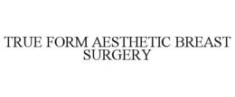 TRUE FORM AESTHETIC BREAST SURGERY trademark