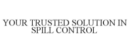 YOUR TRUSTED SOLUTION IN SPILL CONTROL trademark