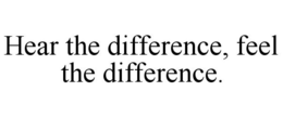 HEAR THE DIFFERENCE, FEEL THE DIFFERENCE. trademark