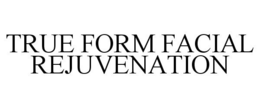 TRUE FORM FACIAL REJUVENATION trademark