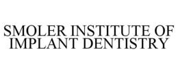SMOLER INSTITUTE OF IMPLANT DENTISTRY trademark
