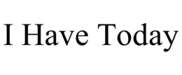 I HAVE TODAY trademark