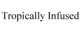 TROPICALLY INFUSED trademark