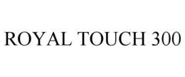 ROYAL TOUCH 300 trademark