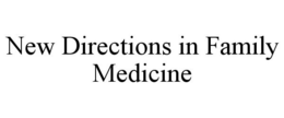 NEW DIRECTIONS IN FAMILY MEDICINE trademark