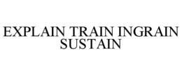 EXPLAIN TRAIN INGRAIN SUSTAIN trademark