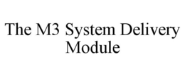 THE M3 SYSTEM DELIVERY MODULE trademark