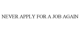 NEVER APPLY FOR A JOB AGAIN trademark