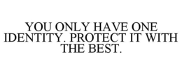 YOU ONLY HAVE ONE IDENTITY. PROTECT IT WITH THE BEST. trademark