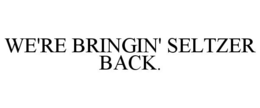 WE'RE BRINGIN' SELTZER BACK. trademark