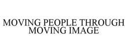 MOVING PEOPLE THROUGH MOVING IMAGE trademark