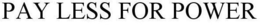 PAY LESS FOR POWER trademark