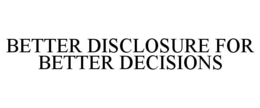 BETTER DISCLOSURE FOR BETTER DECISIONS trademark