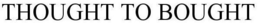 THOUGHT TO BOUGHT trademark