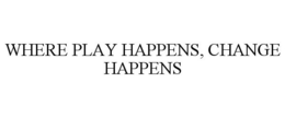WHERE PLAY HAPPENS, CHANGE HAPPENS trademark