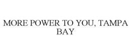 MORE POWER TO YOU, TAMPA BAY trademark