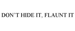 DON'T HIDE IT, FLAUNT IT trademark