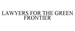 LAWYERS FOR THE GREEN FRONTIER trademark