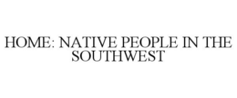 HOME: NATIVE PEOPLE IN THE SOUTHWEST trademark