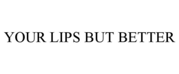 YOUR LIPS BUT BETTER trademark