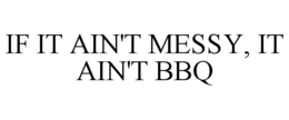 IF IT AIN'T MESSY, IT AIN'T BBQ trademark