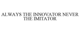 ALWAYS THE INNOVATOR NEVER THE IMITATOR trademark