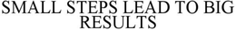 SMALL STEPS LEAD TO BIG RESULTS trademark