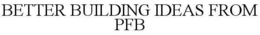 BETTER BUILDING IDEAS FROM PFB trademark