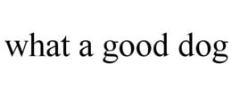 WHAT A GOOD DOG trademark