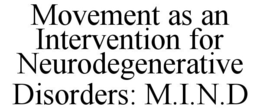 MOVEMENT AS AN INTERVENTION FOR NEURODEGENERATIVE DISORDERS: M.I.N.D trademark